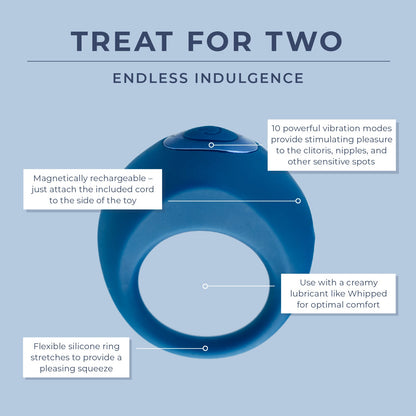 Treat For Two Infographic 2: endless indulgence
10 powerful vibration modes provide stimulating pleasure to the clitoris, nipples, and other sensitive spots
Use with a creamy lubricant like Whipped for optimal comfort
Flexible silicone ring stretches to provide a pleasing squeeze
Magnetically rechargeable - just attach the included cord to the side of the toy