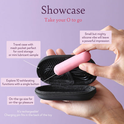 Showcase Feature Card part 2
Take your O to go
Small but mighty silicone vibe will leave a powerful impression
On-the-go size for on-the-go pleasure
Explore 10 exhilarating functions with a single button
Travel case with mesh pocket perfect for cord storage or mini lubricant sample
It's rechargeable! Charging pin fits in the back of the toy