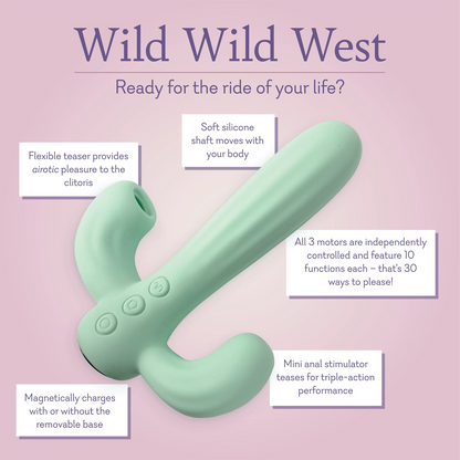 Wild Wild West Ready for the ride of your life? Soft silicone shaft moves with your body. Flexible teaser provides airotic pleasure to the clitoris. All 3 motors are independently controlled and feature 10 functions each thats 30 ways to please! Mini anal stimulator teases for triple action performance. Magnetically charges with or without the removable base. 